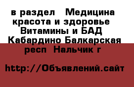  в раздел : Медицина, красота и здоровье » Витамины и БАД . Кабардино-Балкарская респ.,Нальчик г.